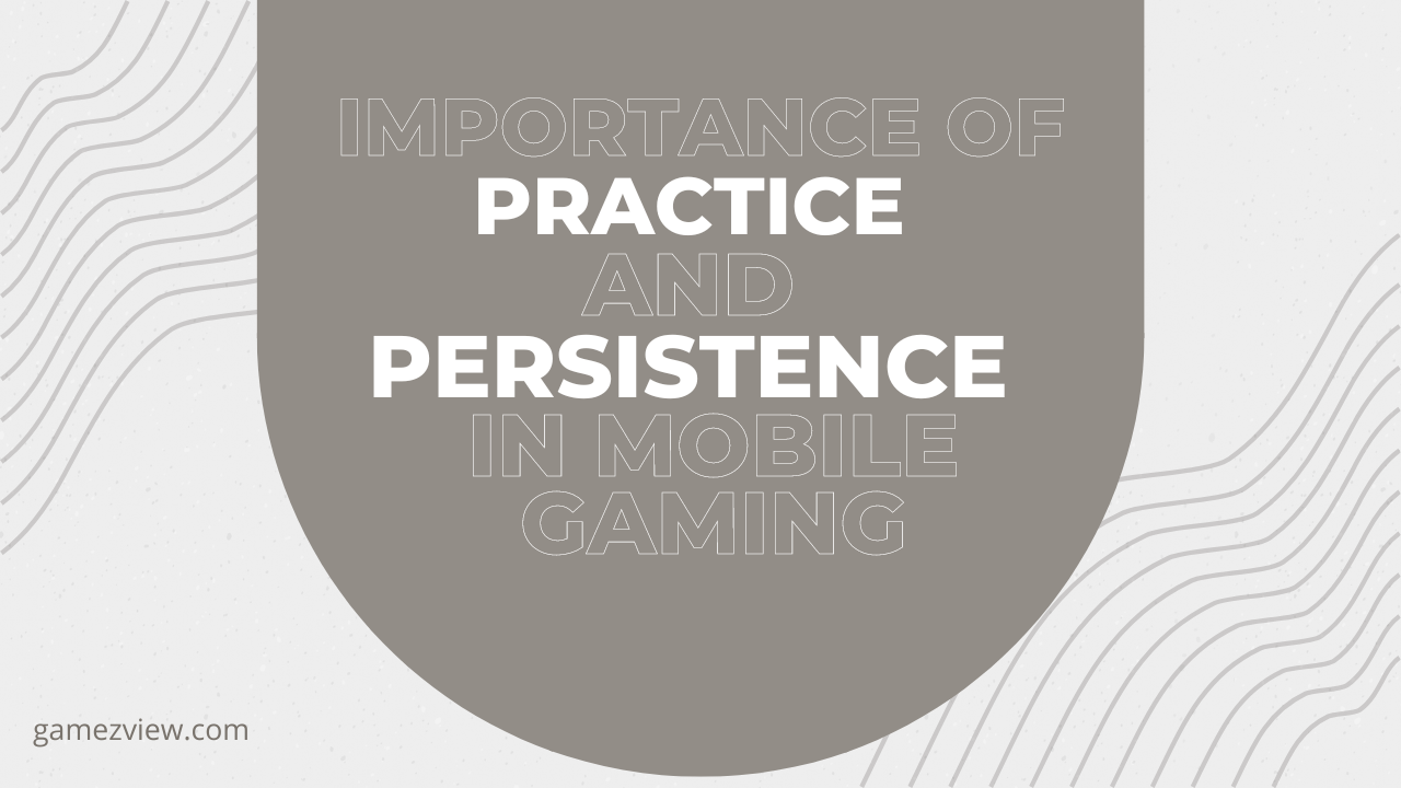 The Importance of Practice and Persistence in Mobile Gaming