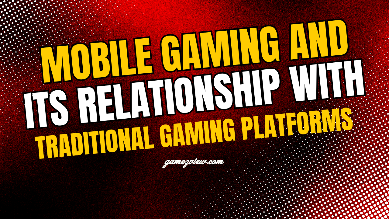 Mobile Gaming and its Relationship with Traditional Gaming Platforms