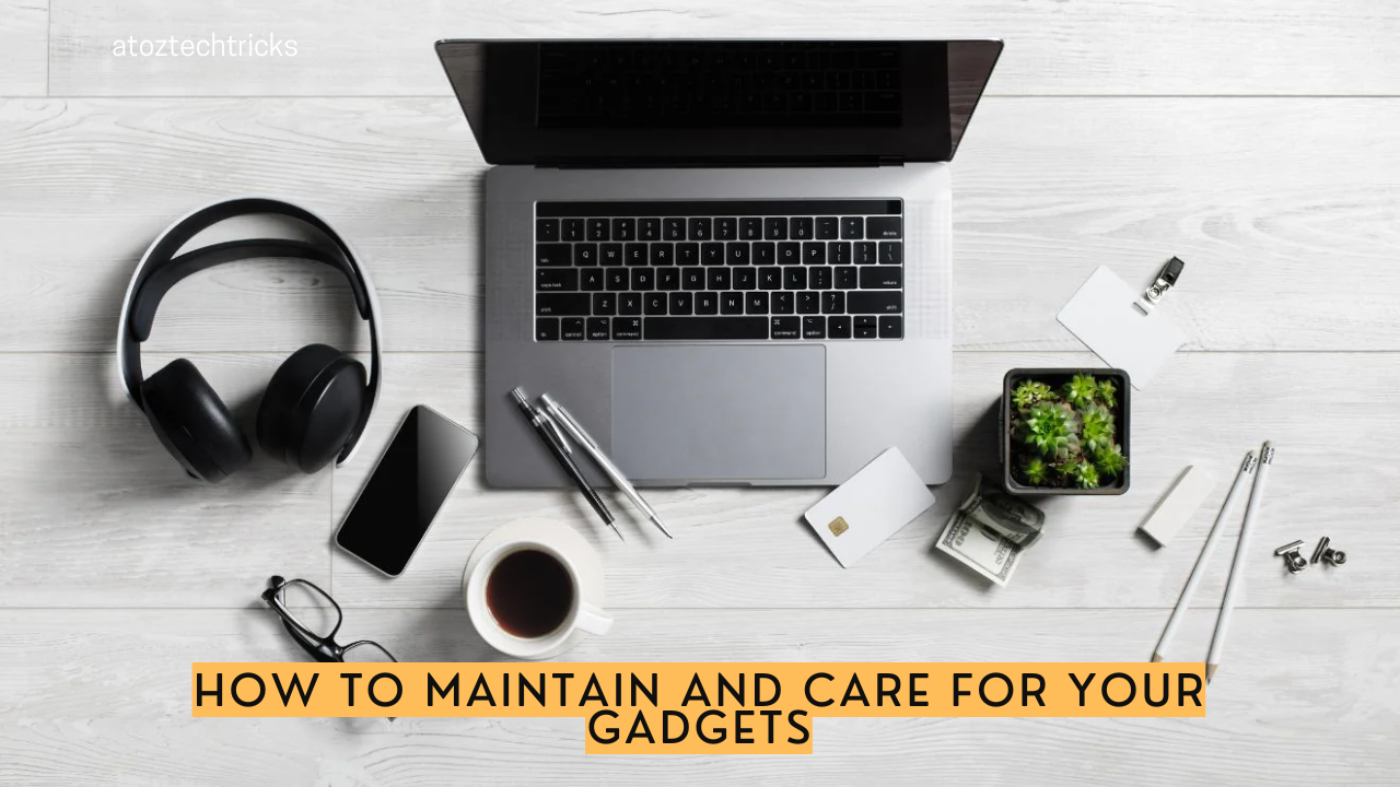 How to Maintain and Care for Your Gadgets: Tips and Tricks