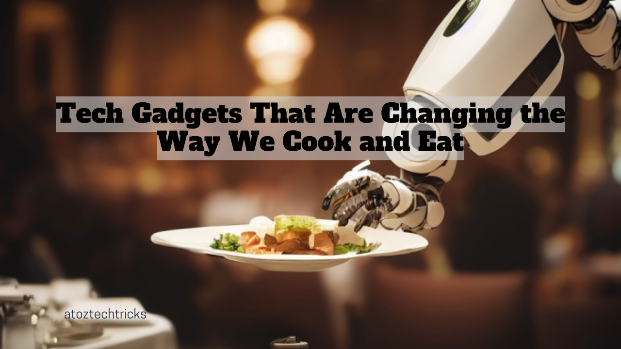 Tech Gadgets That Are Changing the Way We Cook and Eat